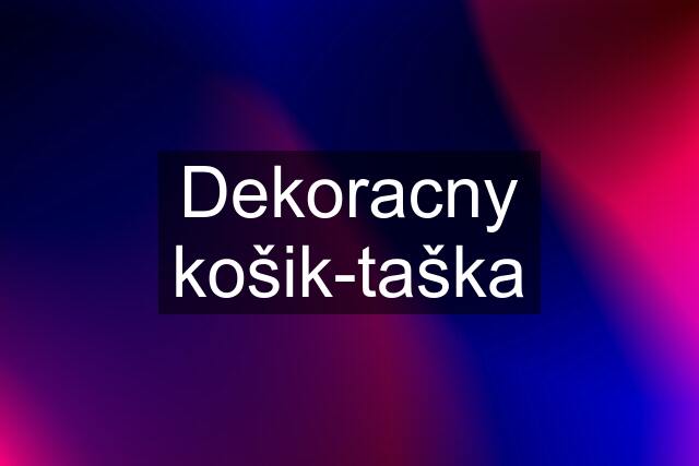 Dekoracny košik-taška