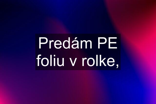 Predám PE foliu v rolke,