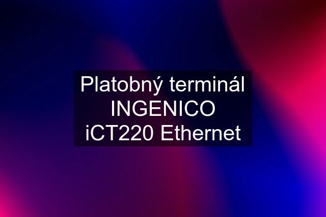 Platobný terminál INGENICO iCT220 Ethernet