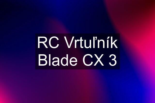 RC Vrtuľník Blade CX 3