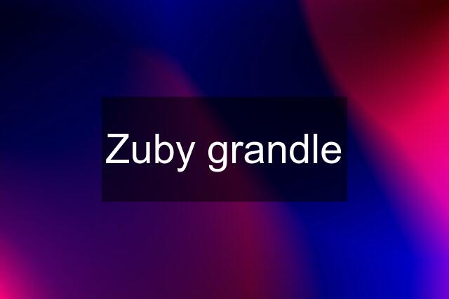 Zuby grandle