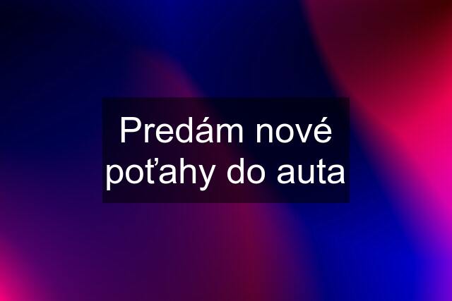 Predám nové poťahy do auta