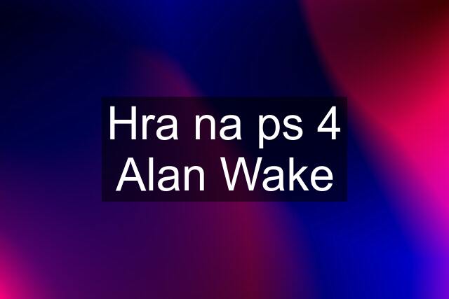 Hra na ps 4 Alan Wake