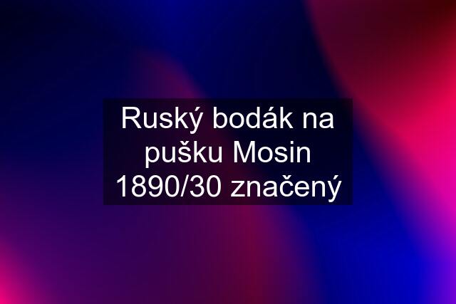 Ruský bodák na pušku Mosin 1890/30 značený