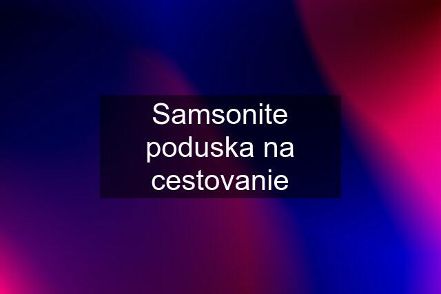 Samsonite poduska na cestovanie