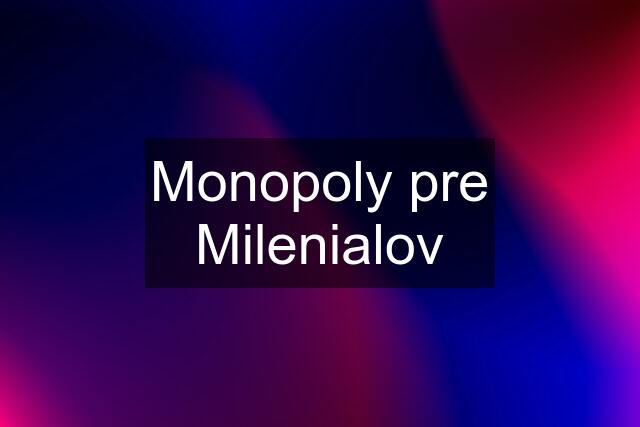 Monopoly pre Milenialov