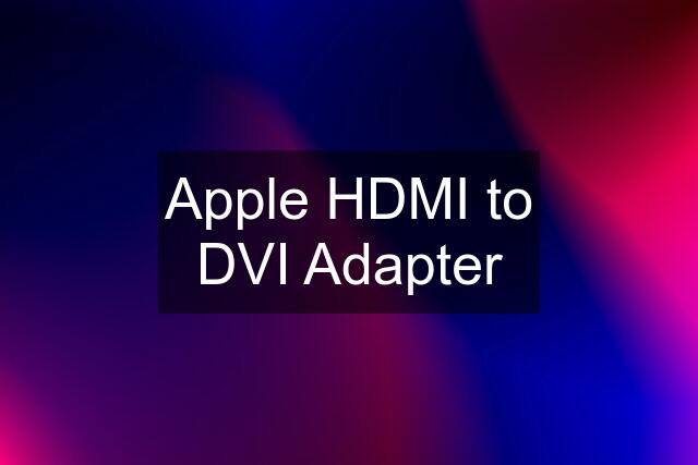 Apple HDMI to DVI Adapter