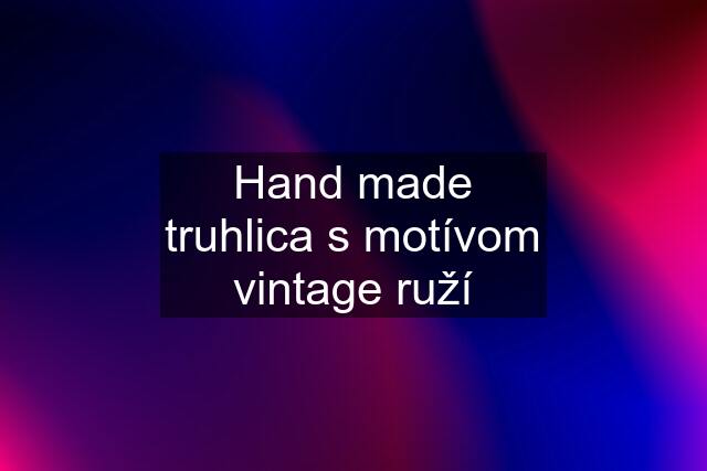 Hand made truhlica s motívom vintage ruží