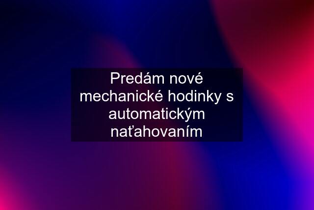 Predám nové mechanické hodinky s automatickým naťahovaním