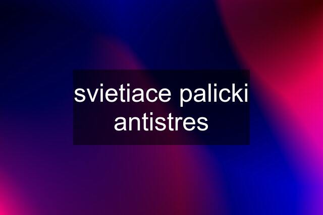 svietiace palicki antistres