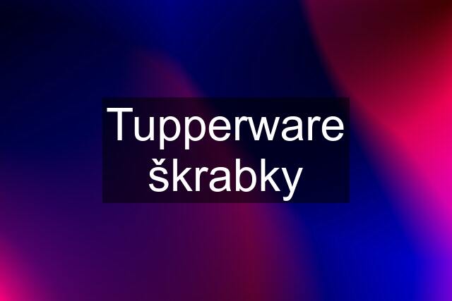 Tupperware škrabky