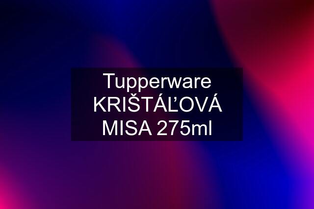 Tupperware KRIŠTÁĽOVÁ MISA 275ml