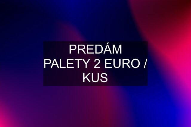 PREDÁM PALETY 2 EURO / KUS