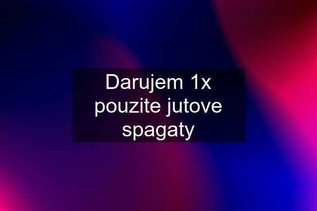 Darujem 1x pouzite jutove spagaty