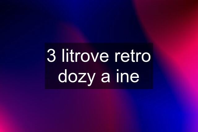 3 litrove retro dozy a ine