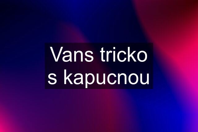 Vans tricko s kapucnou