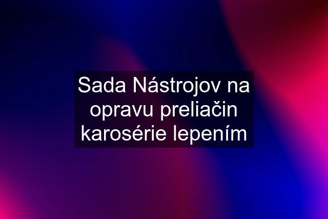 Sada Nástrojov na opravu preliačin karosérie lepením