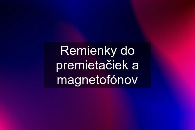 Remienky do premietačiek a magnetofónov