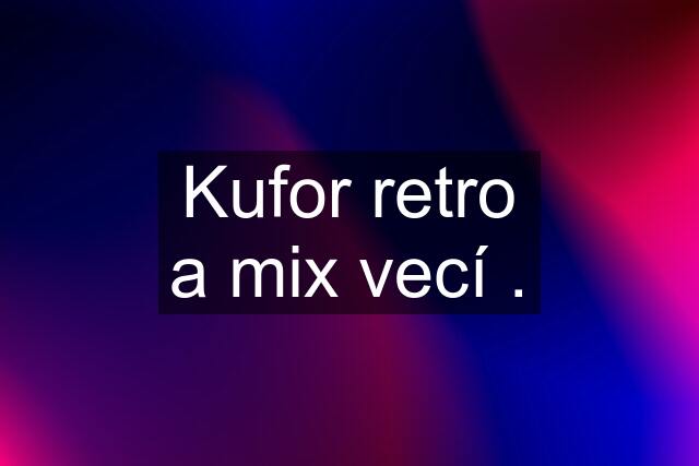 Kufor retro a mix vecí .