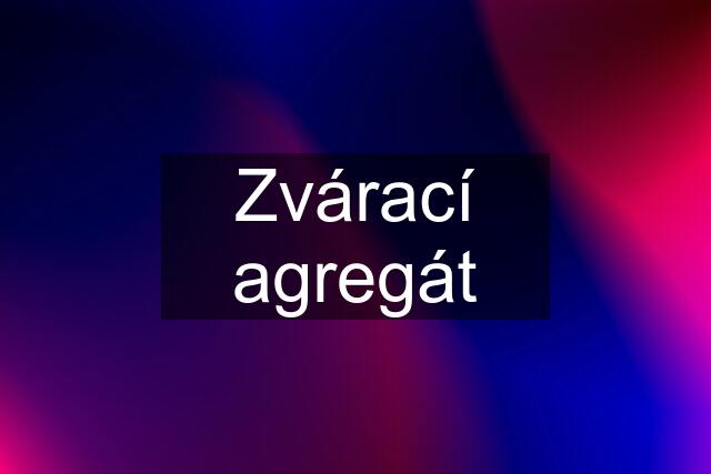 Zvárací agregát