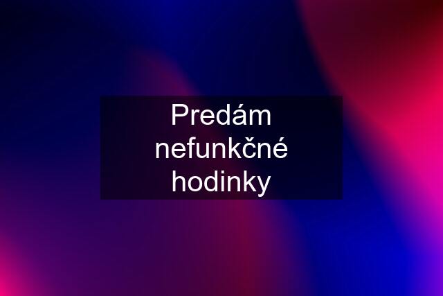 Predám nefunkčné hodinky