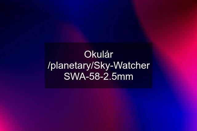 Okulár /planetary/Sky-Watcher SWA-58-2.5mm