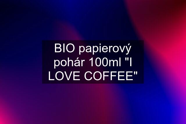 BIO papierový pohár 100ml "I LOVE COFFEE"