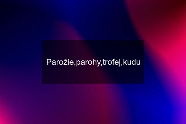 Parožie,parohy,trofej,kudu