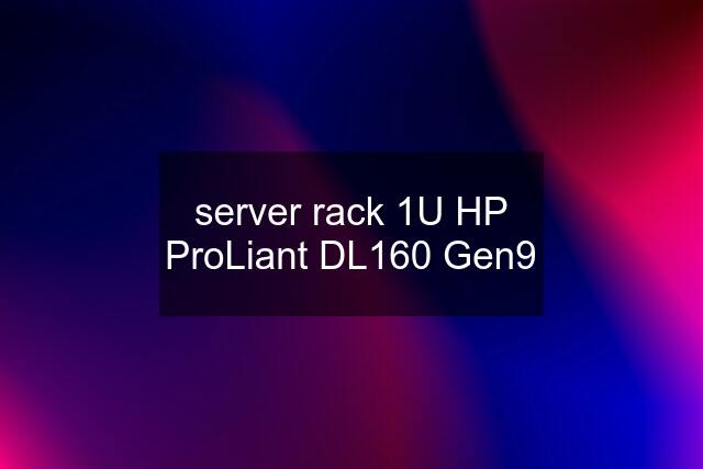 server rack 1U HP ProLiant DL160 Gen9