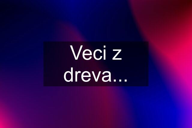 Veci z dreva...