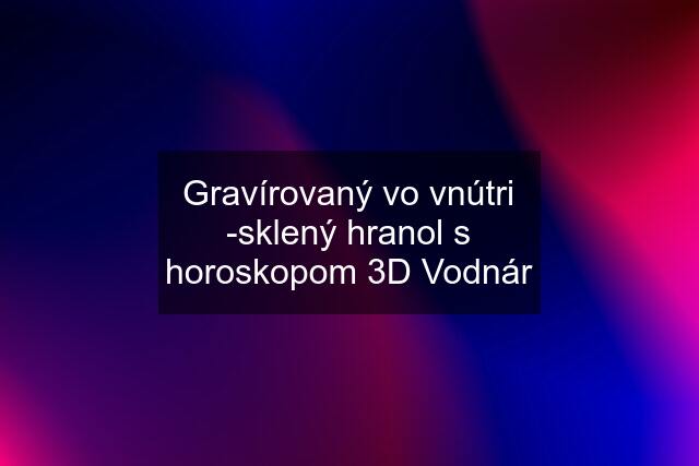 Gravírovaný vo vnútri -sklený hranol s horoskopom 3D Vodnár