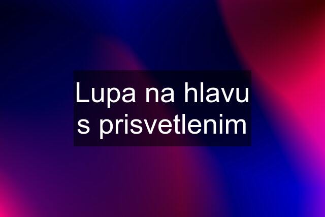 Lupa na hlavu s prisvetlenim