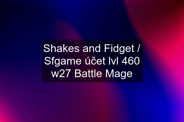 Shakes and Fidget / Sfgame účet lvl 460 w27 Battle Mage