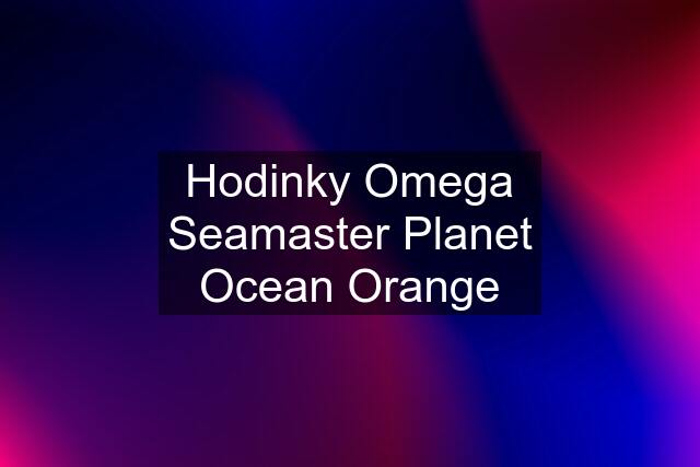 Hodinky Omega Seamaster Planet Ocean Orange