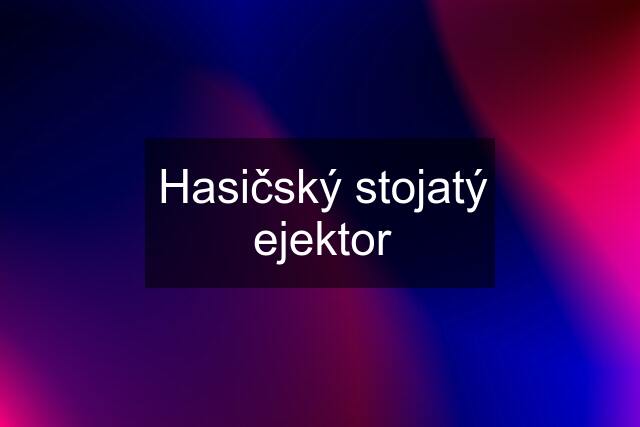 Hasičský stojatý ejektor