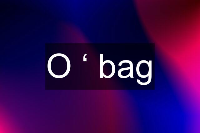 O ‘ bag