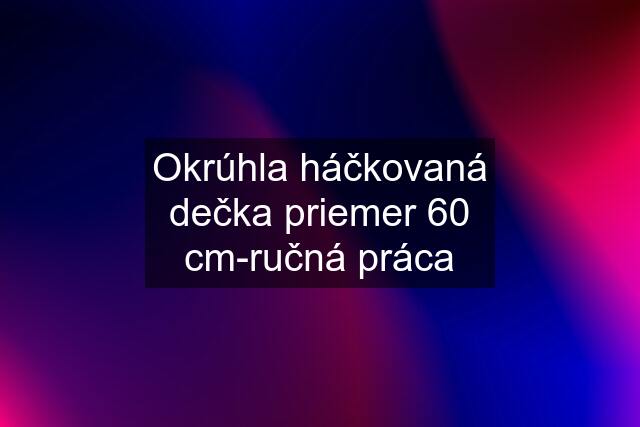 Okrúhla háčkovaná dečka priemer 60 cm-ručná práca