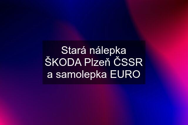 Stará nálepka ŠKODA Plzeň ČSSR a samolepka EURO