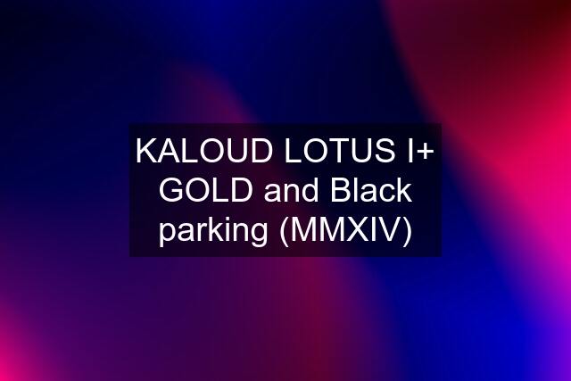 KALOUD LOTUS I+ GOLD and Black parking (MMXIV)