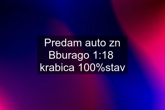 Predam auto zn Bburago 1:18  krabica 100%stav