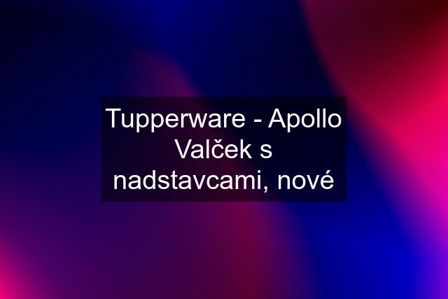 Tupperware - Apollo Valček s nadstavcami, nové