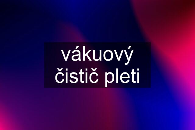 vákuový čistič pleti