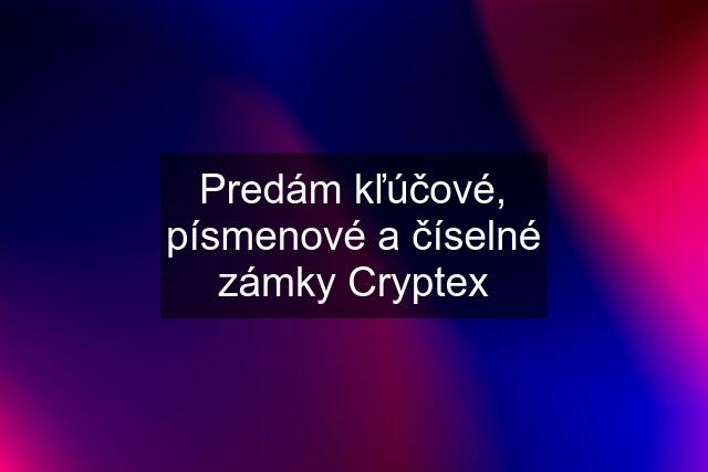 Predám kľúčové, písmenové a číselné zámky Cryptex