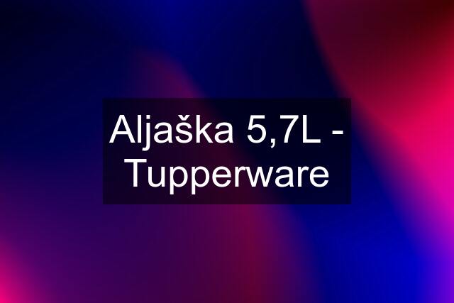 Aljaška 5,7L - Tupperware