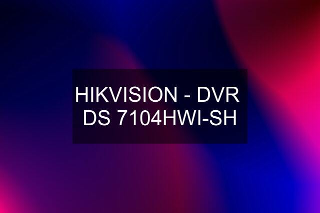 HIKVISION - DVR  DS 7104HWI-SH