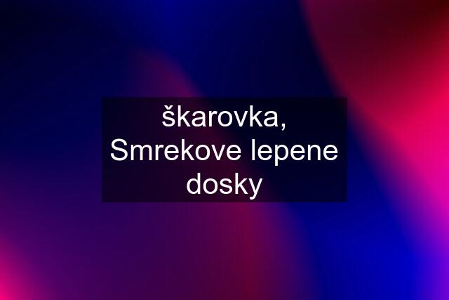 škarovka, Smrekove lepene dosky