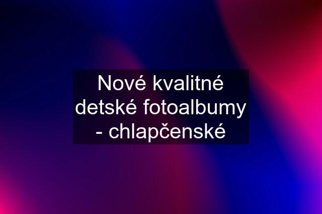 Nové kvalitné detské fotoalbumy - chlapčenské