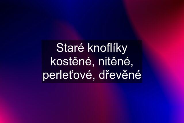 Staré knoflíky kostěné, nitěné, perleťové, dřevěné