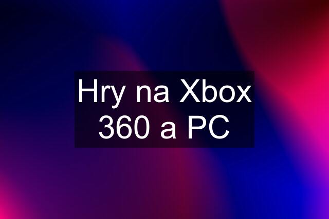 Hry na Xbox 360 a PC