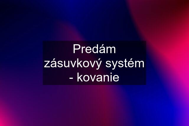 Predám zásuvkový systém - kovanie